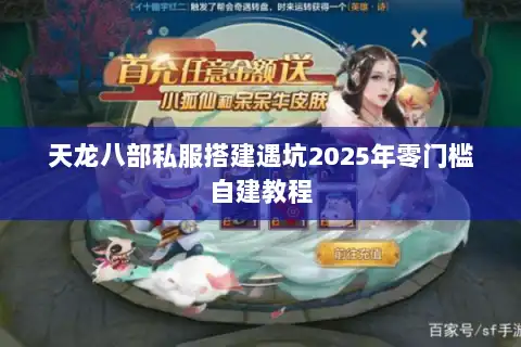 天龙八部私服搭建遇坑2025年零门槛自建教程 天龙八部私服搭建遇坑2025年零门槛自建教程