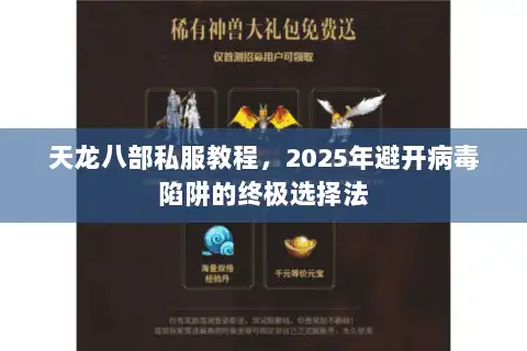 天龙八部私服教程,2025年避开病毒陷阱的终极选择法 天龙八部私服教程,2025年避开病毒陷阱的终极选择法
