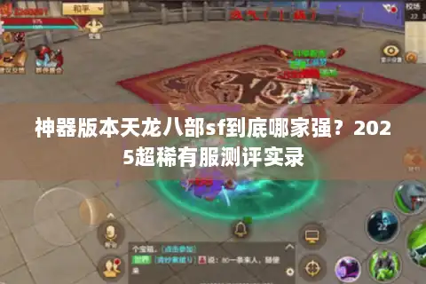 神器版本天龙八部sf到底哪家强？2025超稀有服测评实录