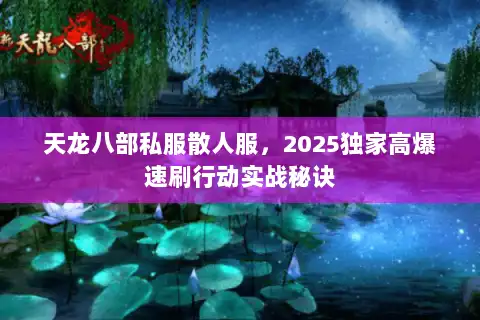 天龙八部私服散人服，2025独家高爆速刷行动实战秘诀