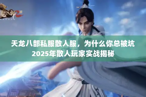 天龙八部私服散人服，为什么你总被坑2025年散人玩家实战揭秘