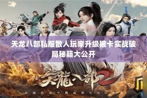 天龙八部私服散人玩家升级被卡实战破局秘籍大公开 天龙八部私服散人玩家升级被卡实战破局秘籍大公开