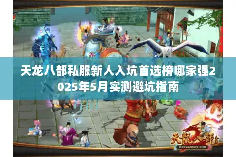 天龙八部私服新人入坑首选榜哪家强2025年5月实测避坑指南