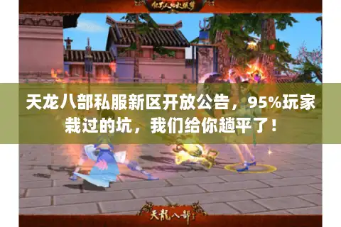 天龙八部私服新区开放公告，95%玩家栽过的坑，我们给你趟平了！