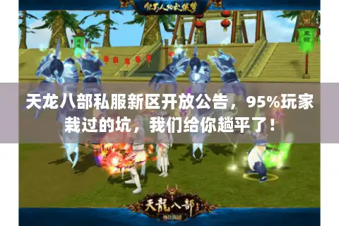 天龙八部私服新区开放公告，95%玩家栽过的坑，我们给你趟平了！