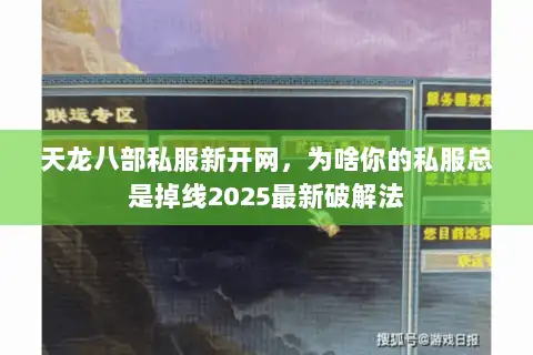 天龙八部私服新开网，为啥你的私服总是掉线2025最新破解法