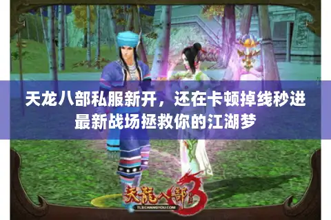 天龙八部私服新开,还在卡顿掉线秒进最新战场拯救你的江湖梦 天龙八部私服新开,还在卡顿掉线秒进最新战场拯救你的江湖梦