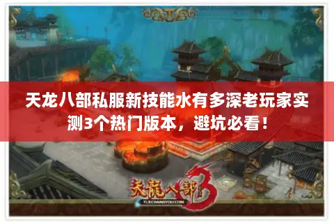 天龙八部私服新技能水有多深老玩家实测3个热门版本，避坑必看！