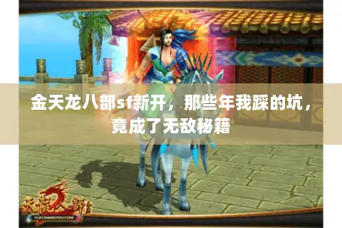 金天龙八部sf新开,那些年我踩的坑,竟成了无敌秘籍 金天龙八部sf新开,那些年我踩的坑,竟成了无敌秘籍