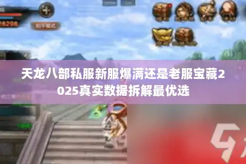 天龙八部私服新服爆满还是老服宝藏2025真实数据拆解最优选 天龙八部私服新服爆满还是老服宝藏2025真实数据拆解最优选