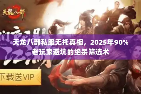 天龙八部私服无托真相，2025年90%老玩家避坑的绝杀筛选术