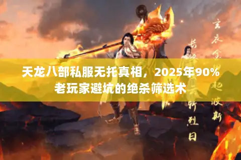 天龙八部私服无托真相，2025年90%老玩家避坑的绝杀筛选术