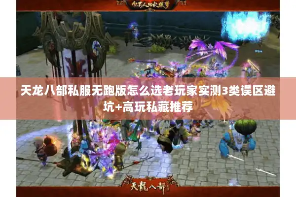 天龙八部私服无跑版怎么选老玩家实测3类误区避坑+高玩私藏推荐 天龙八部私服无跑版怎么选老玩家实测3类误区避坑+高玩私藏推荐