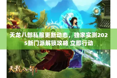 天龙八部私服更新动态，独家实测2025新门派解锁攻略 立即行动