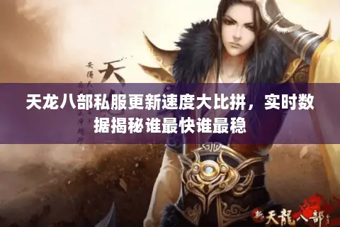 天龙八部私服更新速度大比拼，实时数据揭秘谁最快谁最稳
