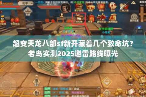 超变天龙八部sf新开藏着几个致命坑？老鸟实测2025避雷路线曝光