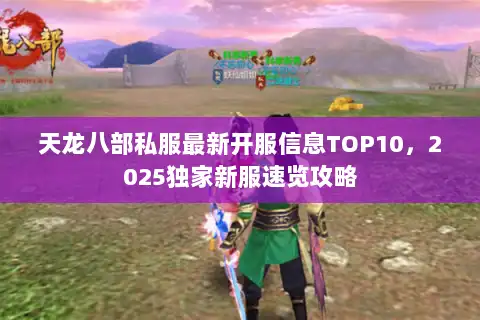 天龙八部私服最新开服信息TOP10,2025独家新服速览攻略 天龙八部私服最新开服信息TOP10,2025独家新服速览攻略