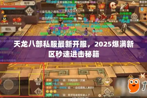 天龙八部私服最新开服，2025爆满新区秒速进击秘籍