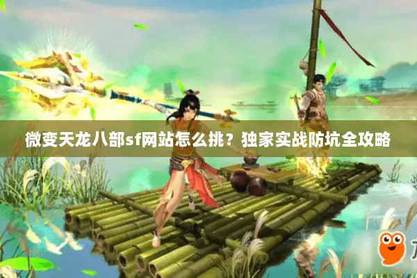 微变天龙八部sf网站怎么挑?独家实战防坑全攻略 微变天龙八部sf网站怎么挑?独家实战防坑全攻略