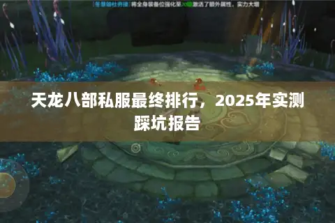 天龙八部私服最终排行,2025年实测踩坑报告 天龙八部私服最终排行,2025年实测踩坑报告