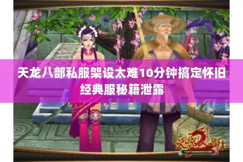 天龙八部私服架设太难10分钟搞定怀旧经典服秘籍泄露 天龙八部私服架设太难10分钟搞定怀旧经典服秘籍泄露