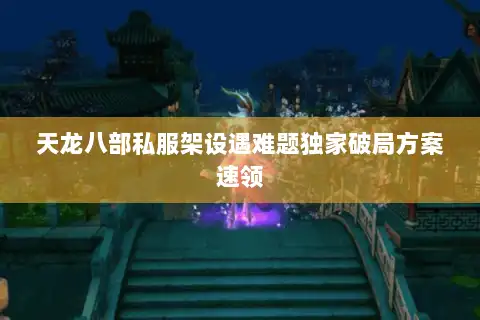 天龙八部私服架设遇难题独家破局方案速领