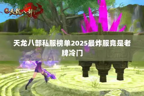 天龙八部私服榜单2025最炸服竟是老牌冷门