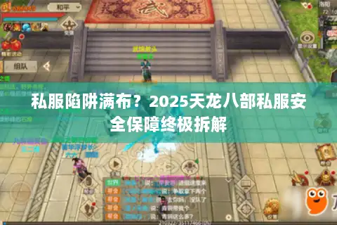 私服陷阱满布？2025天龙八部私服安全保障终极拆解