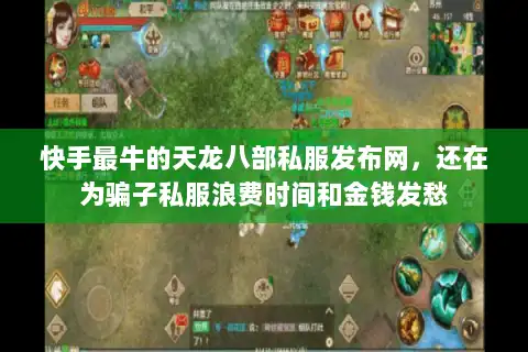 快手最牛的天龙八部私服发布网,还在为骗子私服浪费时间和金钱发愁 快手最牛的天龙八部私服发布网,还在为骗子私服浪费时间和金钱发愁