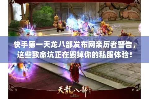 快手第一天龙八部发布网亲历者警告，这些致命坑正在毁掉你的私服体验！