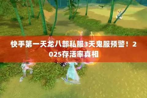 快手第一天龙八部私服3天鬼服预警！2025存活率真相