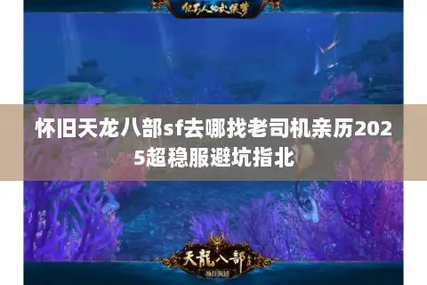 怀旧天龙八部sf去哪找老司机亲历2025超稳服避坑指北