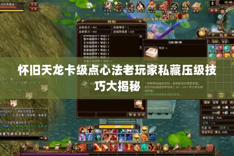 怀旧天龙卡级点心法老玩家私藏压级技巧大揭秘