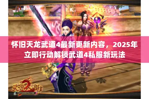 怀旧天龙武道4最新更新内容,2025年立即行动解锁武道4私服新玩法 怀旧天龙武道4最新更新内容,2025年立即行动解锁武道4私服新玩法