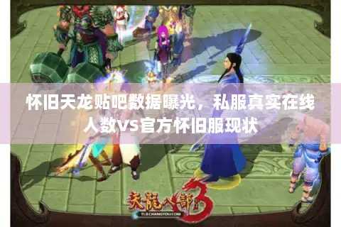 怀旧天龙贴吧数据曝光,私服真实在线人数VS官方怀旧服现状 怀旧天龙贴吧数据曝光,私服真实在线人数VS官方怀旧服现状