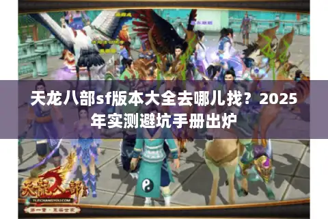 天龙八部sf版本大全去哪儿找？2025年实测避坑手册出炉