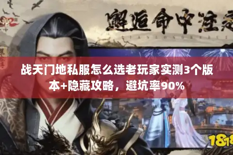 战天门地私服怎么选老玩家实测3个版本+隐藏攻略，避坑率90%
