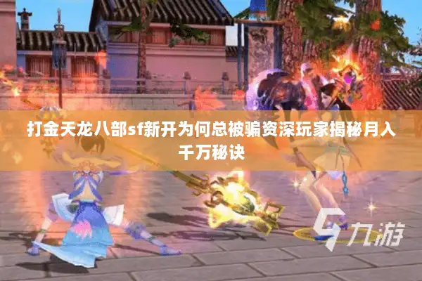 打金天龙八部sf新开为何总被骗资深玩家揭秘月入千万秘诀