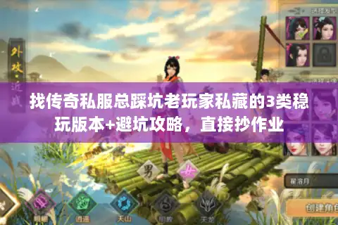 找传奇私服总踩坑老玩家私藏的3类稳玩版本+避坑攻略，直接抄作业