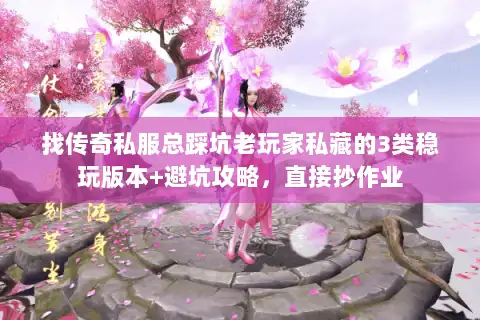找传奇私服总踩坑老玩家私藏的3类稳玩版本+避坑攻略，直接抄作业