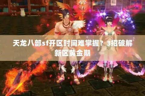 天龙八部sf开区时间难掌握？3招破解新区黄金期