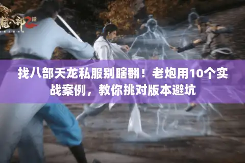 找八部天龙私服别瞎翻！老炮用10个实战案例，教你挑对版本避坑