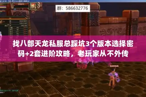 找八部天龙私服总踩坑3个版本选择密码+2套进阶攻略,老玩家从不外传 找八部天龙私服总踩坑3个版本选择密码+2套进阶攻略,老玩家从不外传