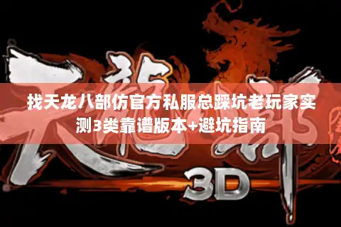 找天龙八部仿官方私服总踩坑老玩家实测3类靠谱版本+避坑指南