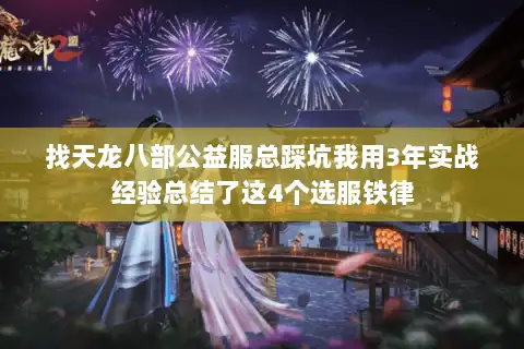 找天龙八部公益服总踩坑我用3年实战经验总结了这4个选服铁律 找天龙八部公益服总踩坑我用3年实战经验总结了这4个选服铁律