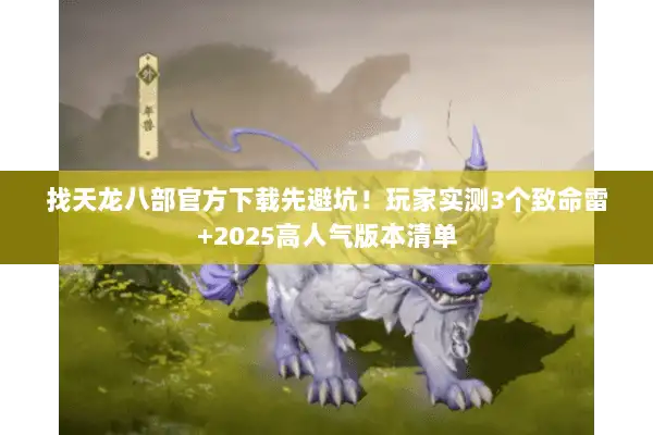 找天龙八部官方下载先避坑！玩家实测3个致命雷+2025高人气版本清单