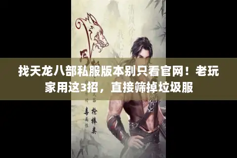 找天龙八部私服版本别只看官网！老玩家用这3招，直接筛掉垃圾服