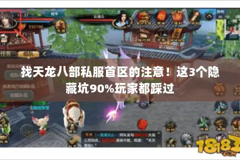 找天龙八部私服首区的注意!这3个隐藏坑90%玩家都踩过 找天龙八部私服首区的注意!这3个隐藏坑90%玩家都踩过
