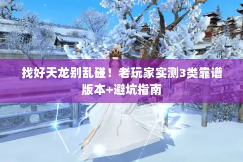 找好天龙别乱碰！老玩家实测3类靠谱版本+避坑指南