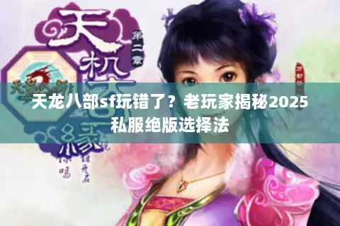 天龙八部sf玩错了？老玩家揭秘2025私服绝版选择法